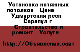 Установка натяжных потолков › Цена ­ 200 - Удмуртская респ., Сарапул г. Строительство и ремонт » Услуги   